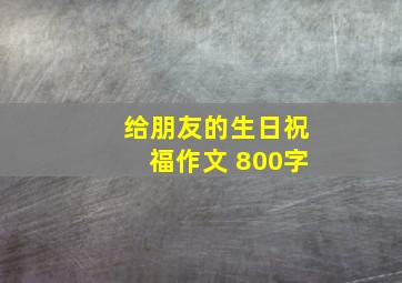 给朋友的生日祝福作文 800字